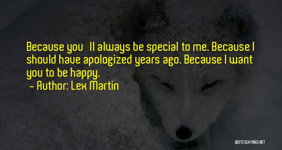 Lex Martin Quotes: Because You'll Always Be Special To Me. Because I Should Have Apologized Years Ago. Because I Want You To Be