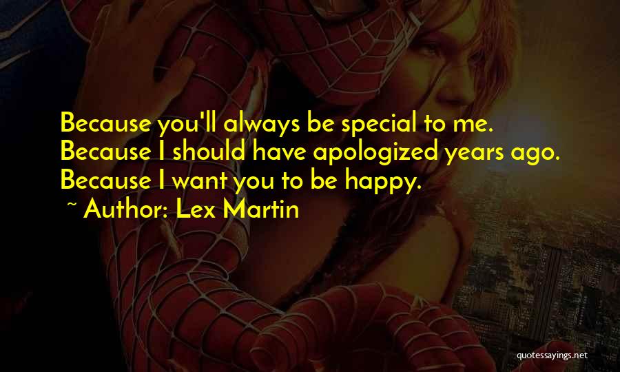 Lex Martin Quotes: Because You'll Always Be Special To Me. Because I Should Have Apologized Years Ago. Because I Want You To Be