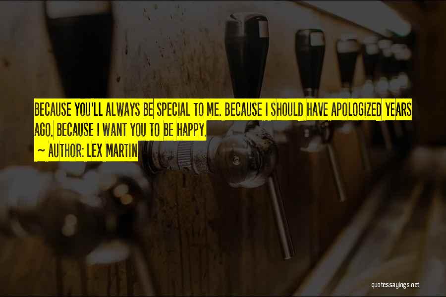 Lex Martin Quotes: Because You'll Always Be Special To Me. Because I Should Have Apologized Years Ago. Because I Want You To Be