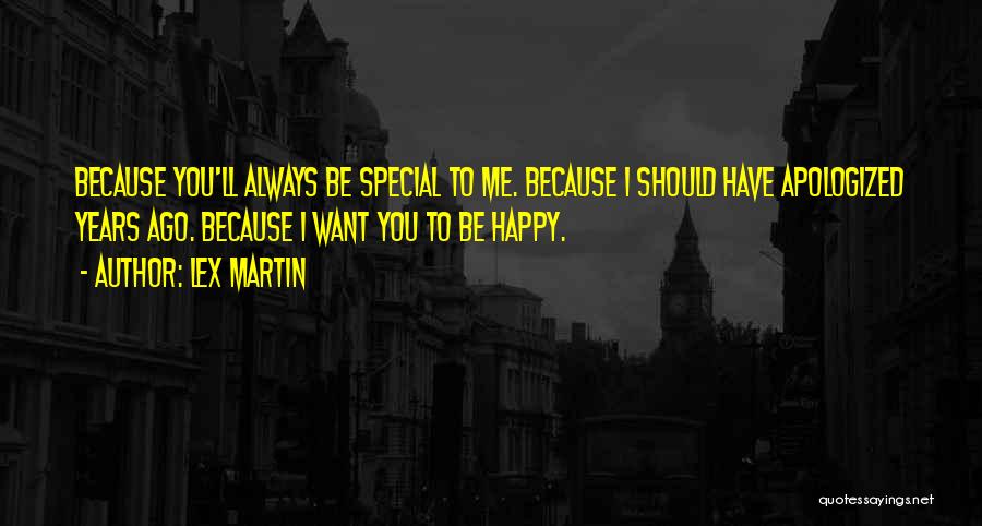 Lex Martin Quotes: Because You'll Always Be Special To Me. Because I Should Have Apologized Years Ago. Because I Want You To Be