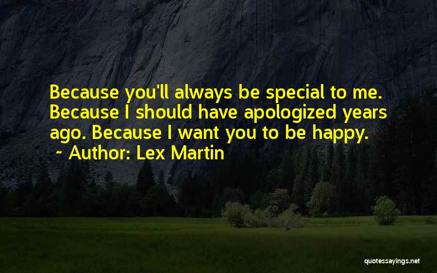 Lex Martin Quotes: Because You'll Always Be Special To Me. Because I Should Have Apologized Years Ago. Because I Want You To Be