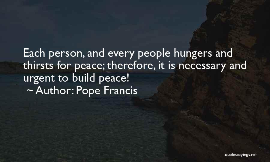 Pope Francis Quotes: Each Person, And Every People Hungers And Thirsts For Peace; Therefore, It Is Necessary And Urgent To Build Peace!