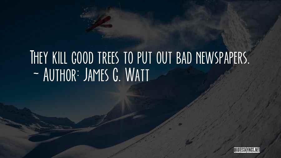 James G. Watt Quotes: They Kill Good Trees To Put Out Bad Newspapers.