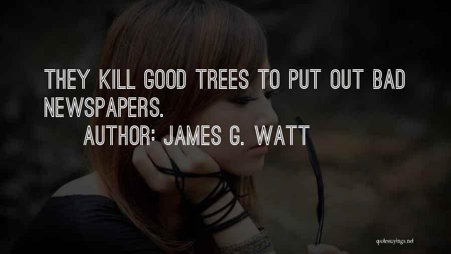 James G. Watt Quotes: They Kill Good Trees To Put Out Bad Newspapers.