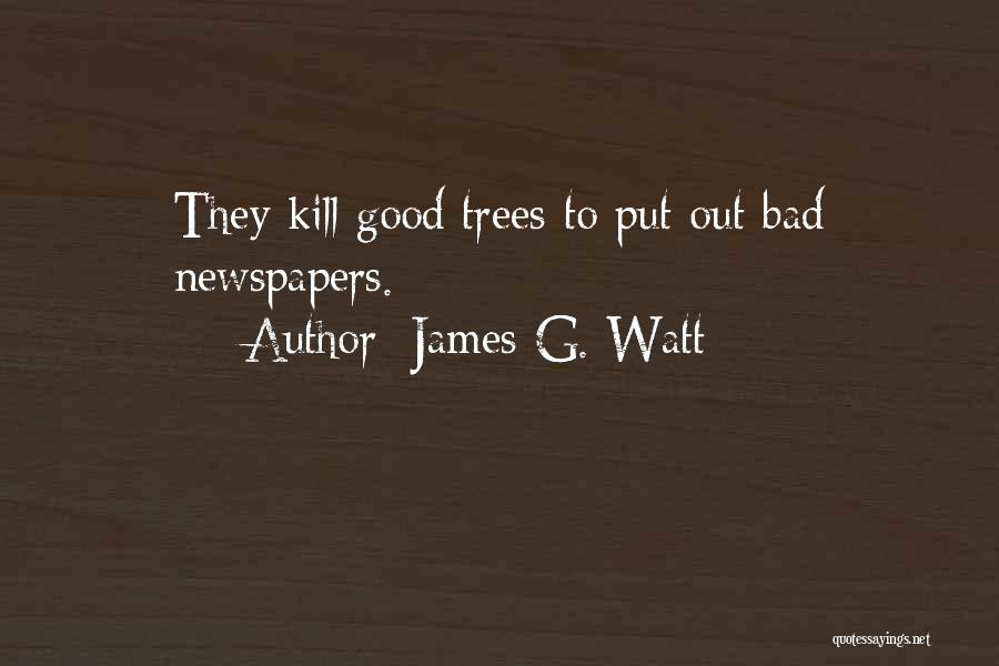 James G. Watt Quotes: They Kill Good Trees To Put Out Bad Newspapers.
