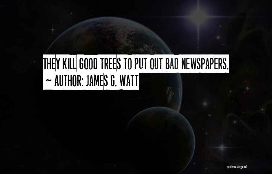 James G. Watt Quotes: They Kill Good Trees To Put Out Bad Newspapers.