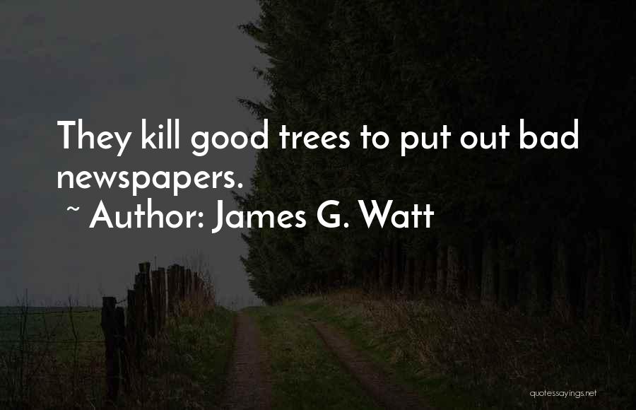 James G. Watt Quotes: They Kill Good Trees To Put Out Bad Newspapers.