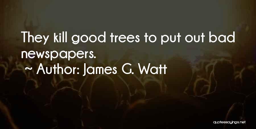 James G. Watt Quotes: They Kill Good Trees To Put Out Bad Newspapers.