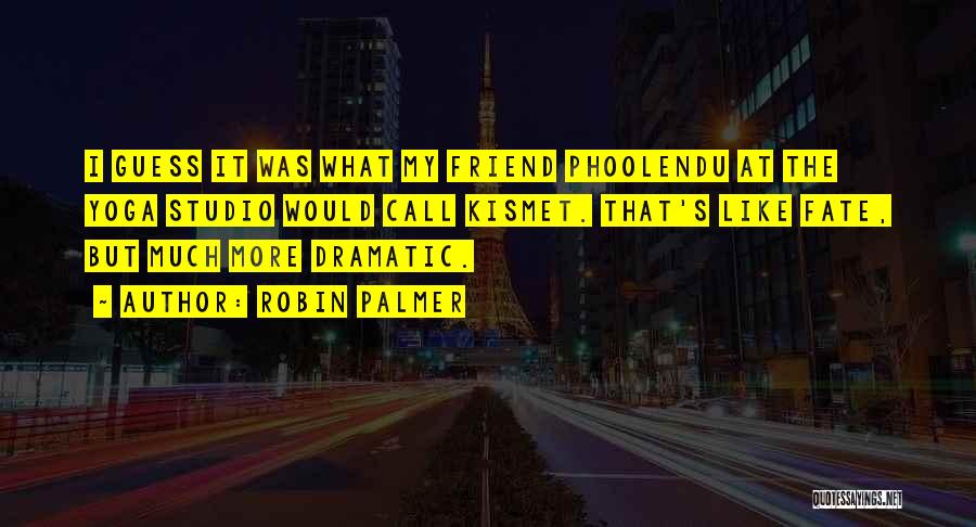 Robin Palmer Quotes: I Guess It Was What My Friend Phoolendu At The Yoga Studio Would Call Kismet. That's Like Fate, But Much