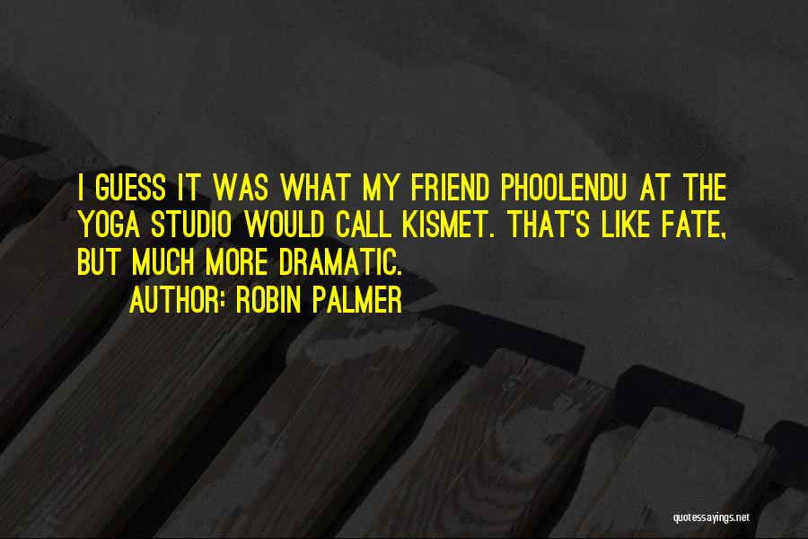 Robin Palmer Quotes: I Guess It Was What My Friend Phoolendu At The Yoga Studio Would Call Kismet. That's Like Fate, But Much