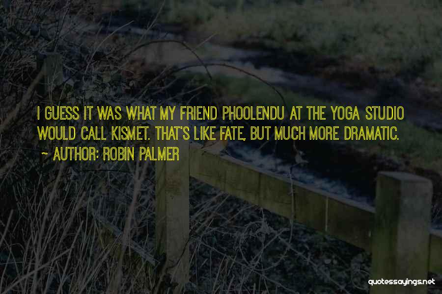 Robin Palmer Quotes: I Guess It Was What My Friend Phoolendu At The Yoga Studio Would Call Kismet. That's Like Fate, But Much