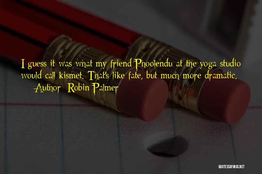 Robin Palmer Quotes: I Guess It Was What My Friend Phoolendu At The Yoga Studio Would Call Kismet. That's Like Fate, But Much
