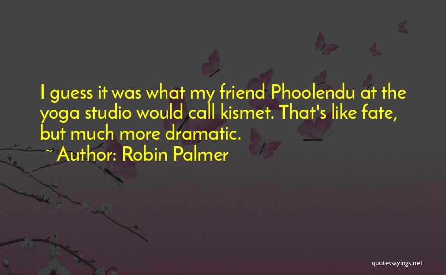 Robin Palmer Quotes: I Guess It Was What My Friend Phoolendu At The Yoga Studio Would Call Kismet. That's Like Fate, But Much