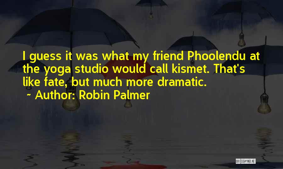 Robin Palmer Quotes: I Guess It Was What My Friend Phoolendu At The Yoga Studio Would Call Kismet. That's Like Fate, But Much