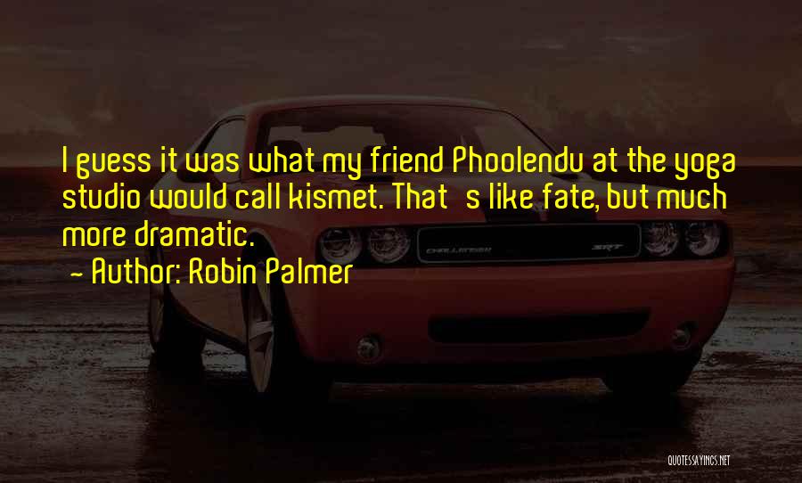 Robin Palmer Quotes: I Guess It Was What My Friend Phoolendu At The Yoga Studio Would Call Kismet. That's Like Fate, But Much