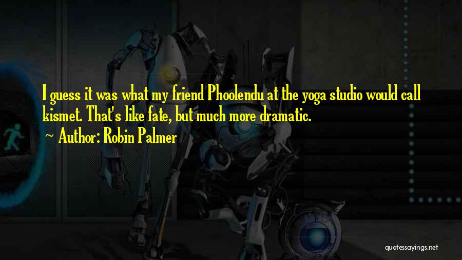 Robin Palmer Quotes: I Guess It Was What My Friend Phoolendu At The Yoga Studio Would Call Kismet. That's Like Fate, But Much