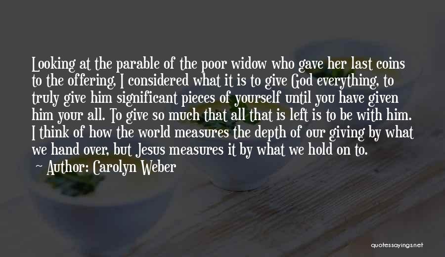 Carolyn Weber Quotes: Looking At The Parable Of The Poor Widow Who Gave Her Last Coins To The Offering, I Considered What It