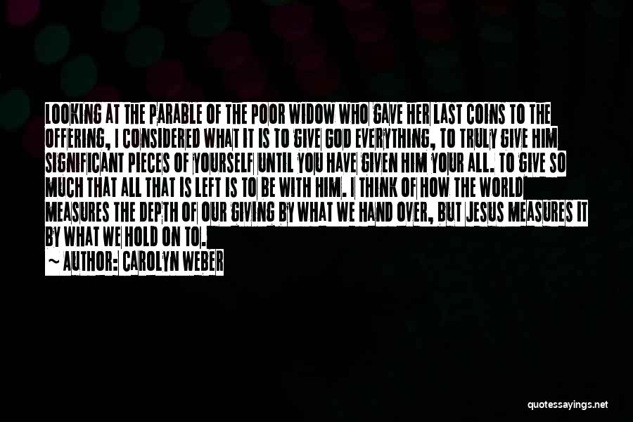 Carolyn Weber Quotes: Looking At The Parable Of The Poor Widow Who Gave Her Last Coins To The Offering, I Considered What It