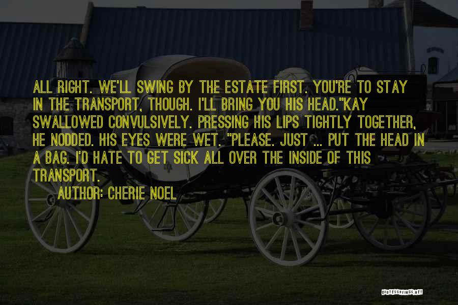 Cherie Noel Quotes: All Right. We'll Swing By The Estate First. You're To Stay In The Transport, Though. I'll Bring You His Head.kay