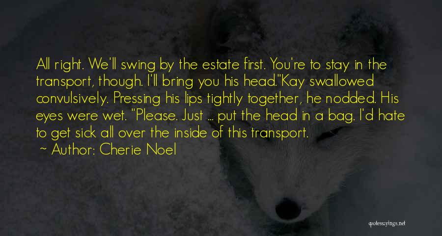 Cherie Noel Quotes: All Right. We'll Swing By The Estate First. You're To Stay In The Transport, Though. I'll Bring You His Head.kay