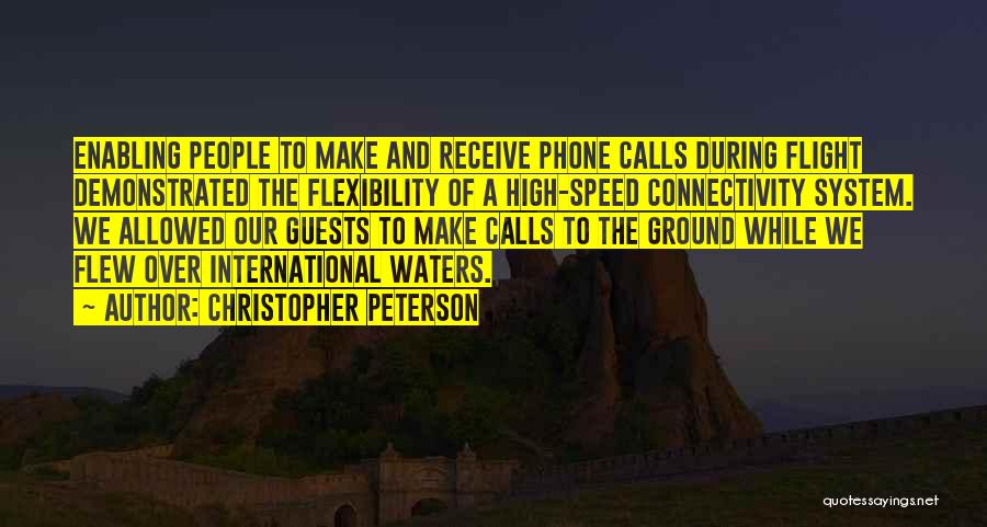 Christopher Peterson Quotes: Enabling People To Make And Receive Phone Calls During Flight Demonstrated The Flexibility Of A High-speed Connectivity System. We Allowed