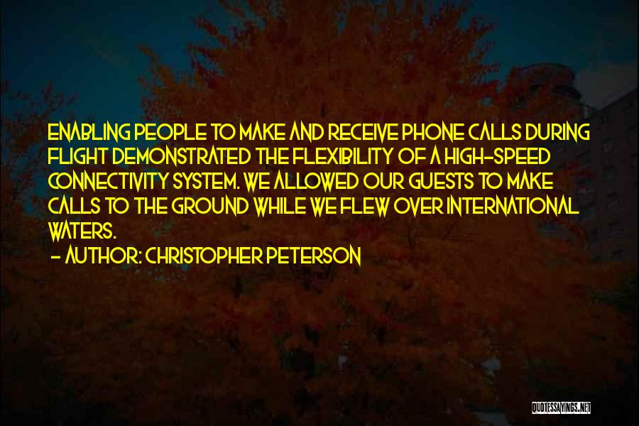 Christopher Peterson Quotes: Enabling People To Make And Receive Phone Calls During Flight Demonstrated The Flexibility Of A High-speed Connectivity System. We Allowed