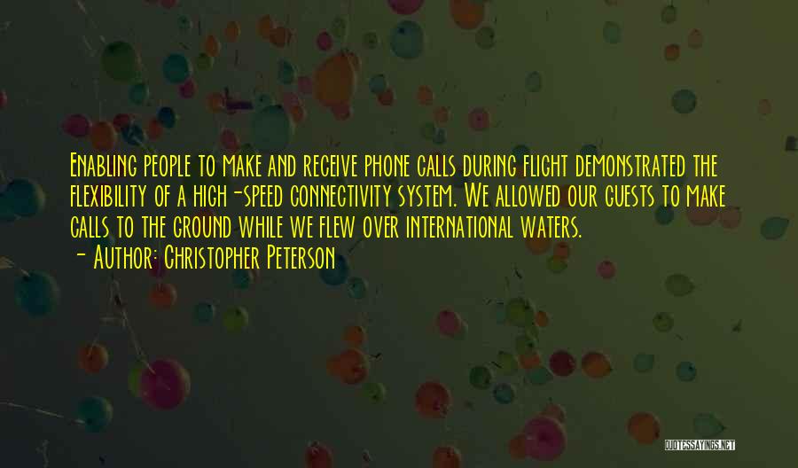 Christopher Peterson Quotes: Enabling People To Make And Receive Phone Calls During Flight Demonstrated The Flexibility Of A High-speed Connectivity System. We Allowed