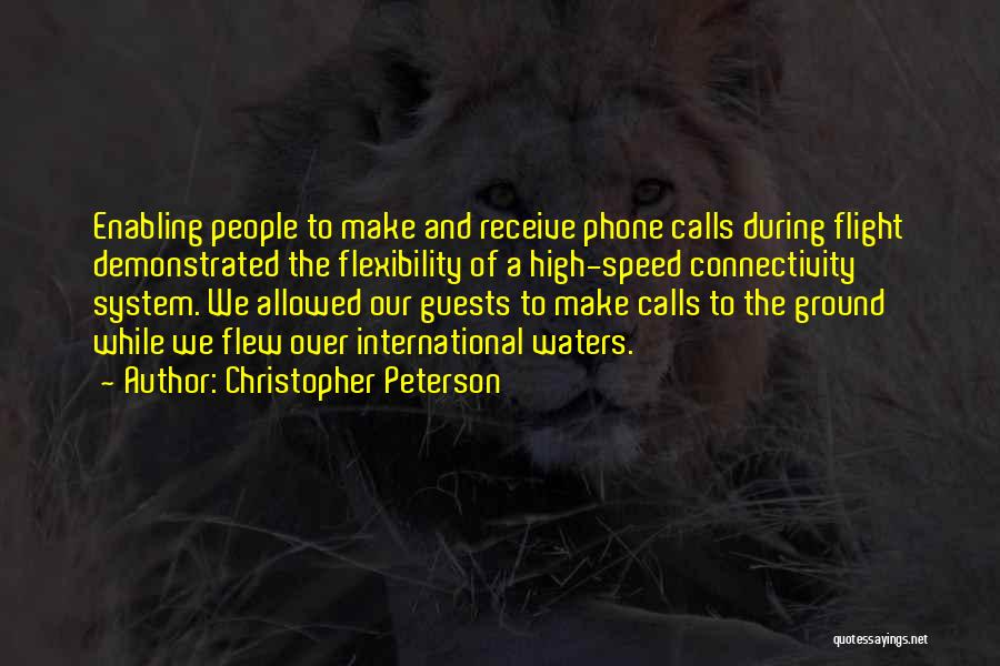 Christopher Peterson Quotes: Enabling People To Make And Receive Phone Calls During Flight Demonstrated The Flexibility Of A High-speed Connectivity System. We Allowed