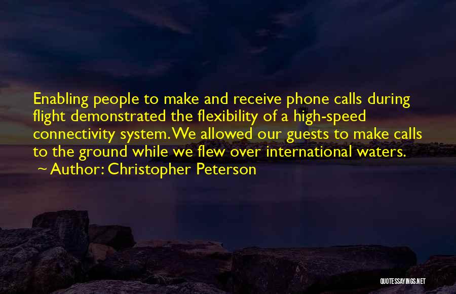 Christopher Peterson Quotes: Enabling People To Make And Receive Phone Calls During Flight Demonstrated The Flexibility Of A High-speed Connectivity System. We Allowed