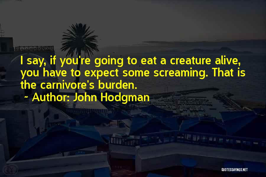 John Hodgman Quotes: I Say, If You're Going To Eat A Creature Alive, You Have To Expect Some Screaming. That Is The Carnivore's