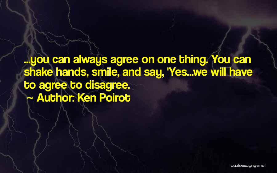 Ken Poirot Quotes: ...you Can Always Agree On One Thing. You Can Shake Hands, Smile, And Say, 'yes...we Will Have To Agree To