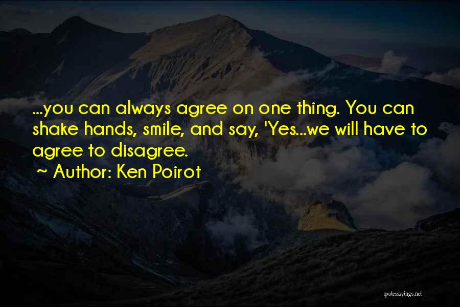 Ken Poirot Quotes: ...you Can Always Agree On One Thing. You Can Shake Hands, Smile, And Say, 'yes...we Will Have To Agree To