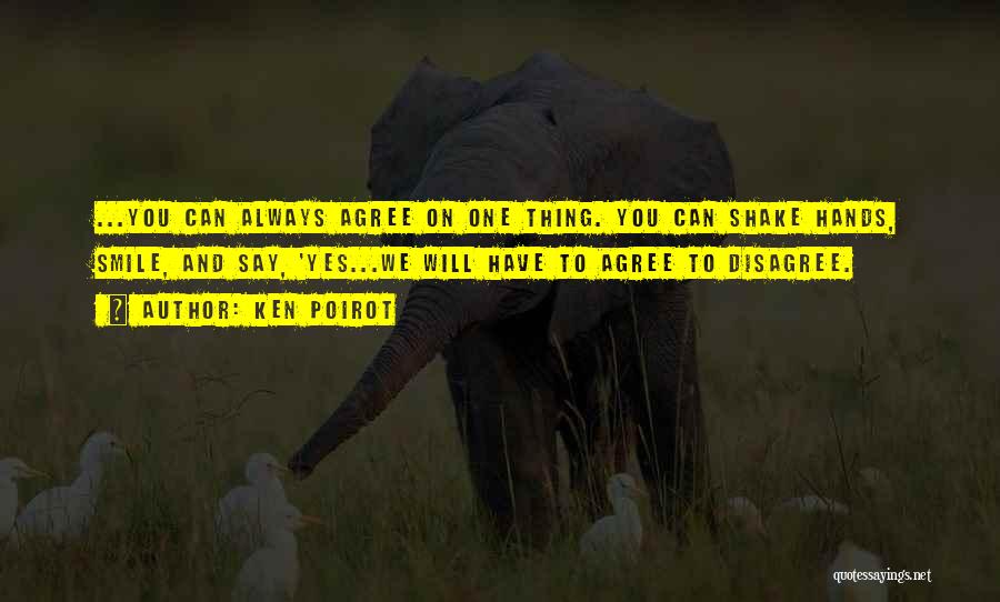 Ken Poirot Quotes: ...you Can Always Agree On One Thing. You Can Shake Hands, Smile, And Say, 'yes...we Will Have To Agree To