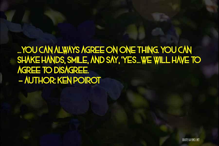 Ken Poirot Quotes: ...you Can Always Agree On One Thing. You Can Shake Hands, Smile, And Say, 'yes...we Will Have To Agree To
