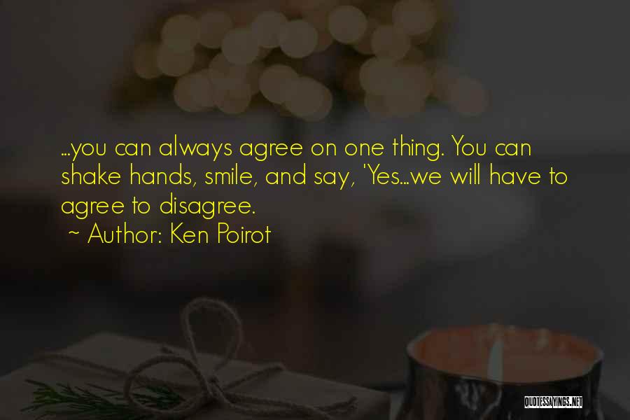 Ken Poirot Quotes: ...you Can Always Agree On One Thing. You Can Shake Hands, Smile, And Say, 'yes...we Will Have To Agree To
