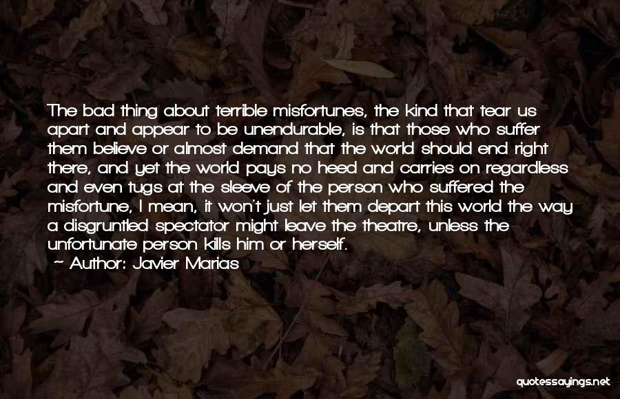 Javier Marias Quotes: The Bad Thing About Terrible Misfortunes, The Kind That Tear Us Apart And Appear To Be Unendurable, Is That Those