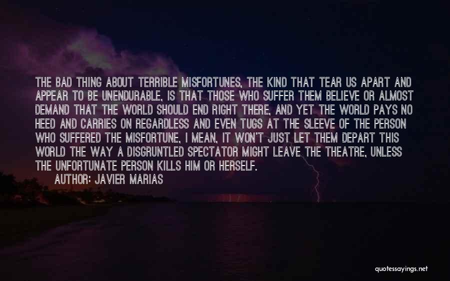 Javier Marias Quotes: The Bad Thing About Terrible Misfortunes, The Kind That Tear Us Apart And Appear To Be Unendurable, Is That Those