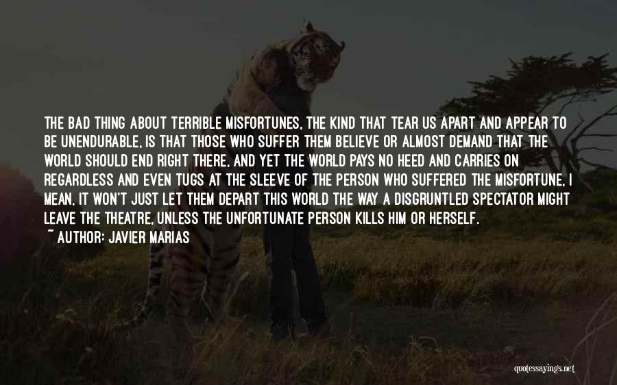 Javier Marias Quotes: The Bad Thing About Terrible Misfortunes, The Kind That Tear Us Apart And Appear To Be Unendurable, Is That Those