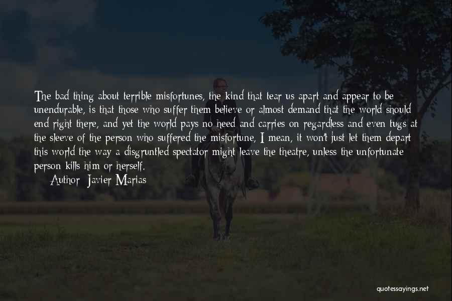 Javier Marias Quotes: The Bad Thing About Terrible Misfortunes, The Kind That Tear Us Apart And Appear To Be Unendurable, Is That Those