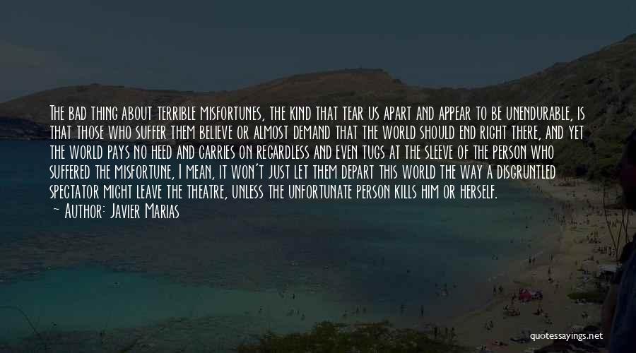 Javier Marias Quotes: The Bad Thing About Terrible Misfortunes, The Kind That Tear Us Apart And Appear To Be Unendurable, Is That Those