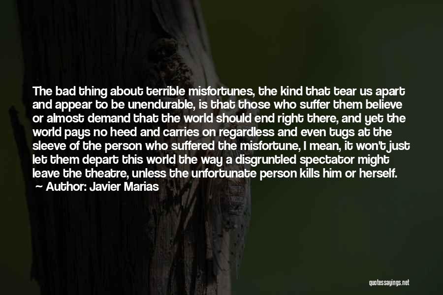 Javier Marias Quotes: The Bad Thing About Terrible Misfortunes, The Kind That Tear Us Apart And Appear To Be Unendurable, Is That Those