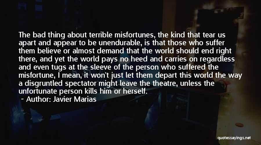 Javier Marias Quotes: The Bad Thing About Terrible Misfortunes, The Kind That Tear Us Apart And Appear To Be Unendurable, Is That Those