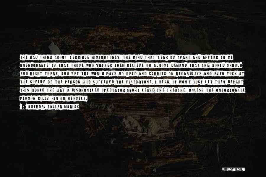 Javier Marias Quotes: The Bad Thing About Terrible Misfortunes, The Kind That Tear Us Apart And Appear To Be Unendurable, Is That Those