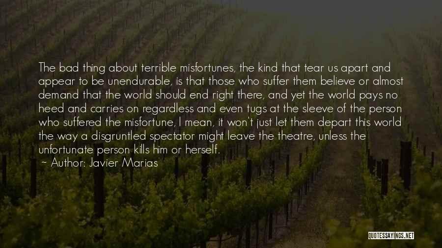 Javier Marias Quotes: The Bad Thing About Terrible Misfortunes, The Kind That Tear Us Apart And Appear To Be Unendurable, Is That Those