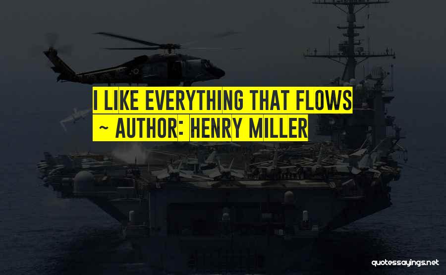 Henry Miller Quotes: I Like Everything That Flows