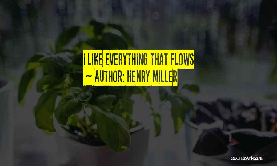 Henry Miller Quotes: I Like Everything That Flows