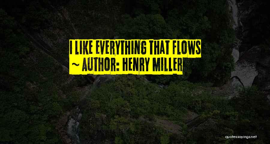 Henry Miller Quotes: I Like Everything That Flows