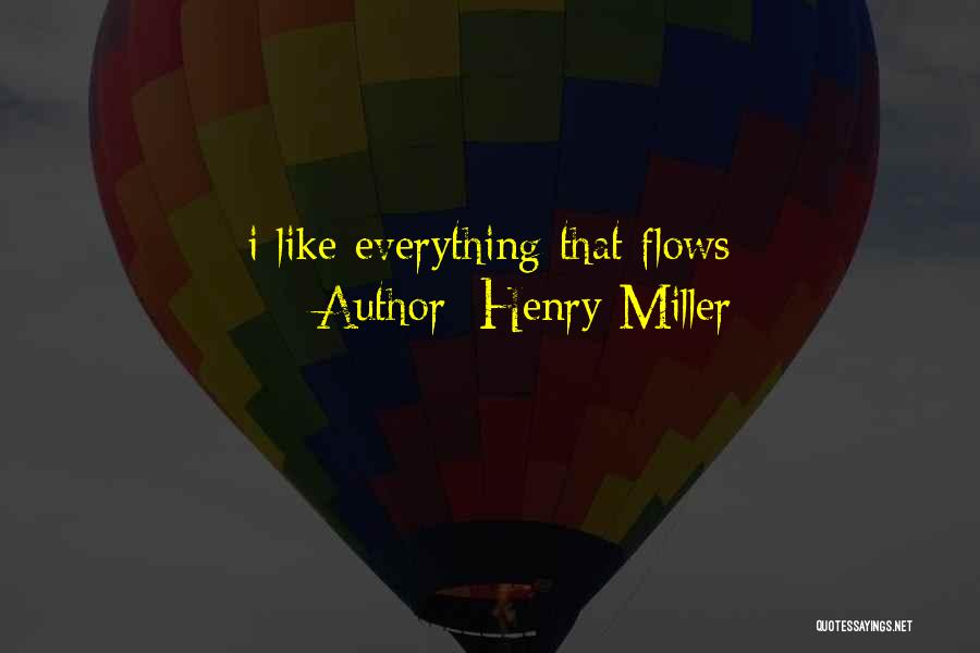 Henry Miller Quotes: I Like Everything That Flows