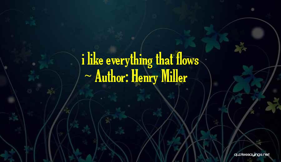 Henry Miller Quotes: I Like Everything That Flows