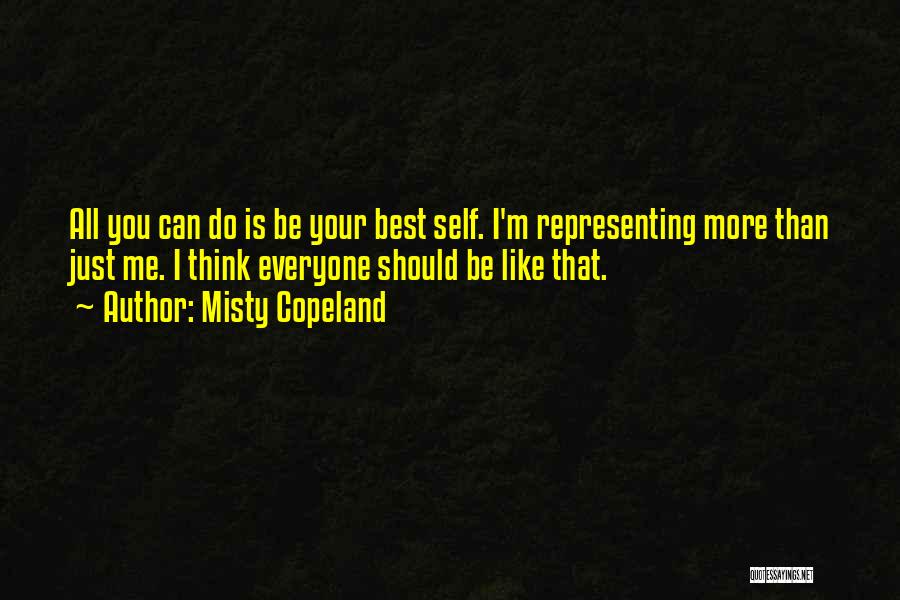 Misty Copeland Quotes: All You Can Do Is Be Your Best Self. I'm Representing More Than Just Me. I Think Everyone Should Be